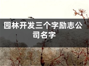园林开发三个字励志公司名字