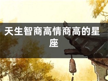 天生智商高情商高的星座
