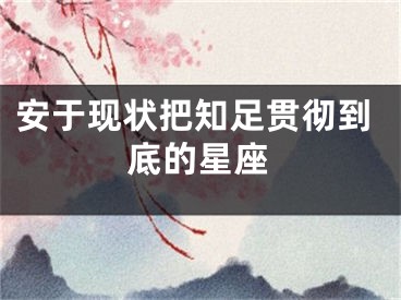 安于现状把知足贯彻到底的星座