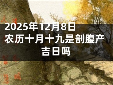 2025年12月8日农历十月十九是剖腹产吉日吗