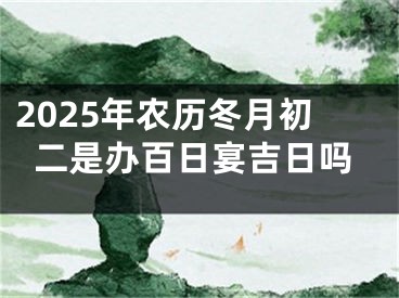 2025年农历冬月初二是办百日宴吉日吗