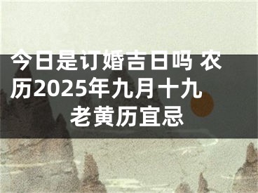 今日是订婚吉日吗 农历2025年九月十九老黄历宜忌