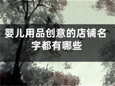 婴儿用品创意的店铺名字都有哪些