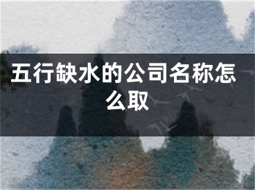 五行缺水的公司名称怎么取
