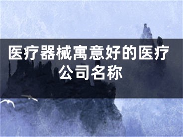 医疗器械寓意好的医疗公司名称