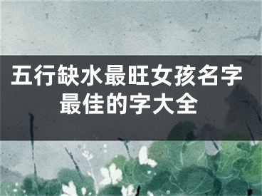 五行缺水最旺女孩名字最佳的字大全
