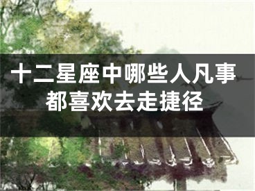十二星座中哪些人凡事都喜欢去走捷径