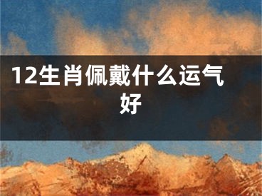12生肖佩戴什么运气好