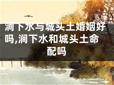 涧下水与城头土婚姻好吗,涧下水和城头土命配吗