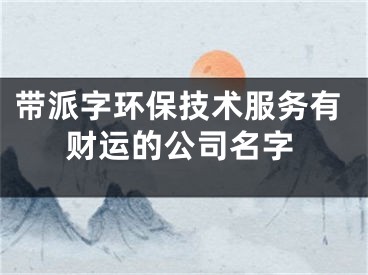 带派字环保技术服务有财运的公司名字