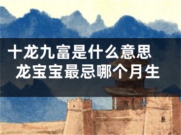十龙九富是什么意思 龙宝宝最忌哪个月生