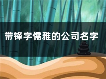 带锋字儒雅的公司名字