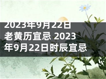 2023年9月22日老黄历宜忌 2023年9月22日时辰宜忌