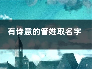 有诗意的管姓取名字