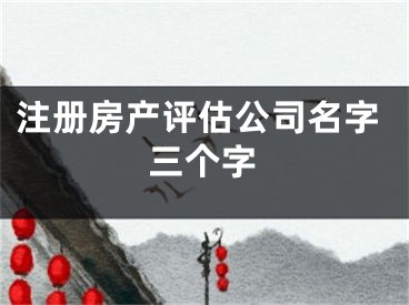 注册房产评估公司名字三个字