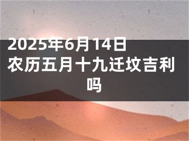 2025年6月14日农历五月十九迁坟吉利吗