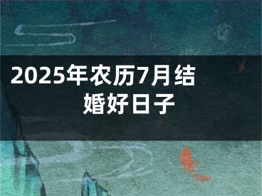 2025年农历7月结婚好日子