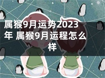 属猴9月运势2023年 属猴9月运程怎么样