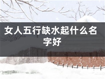 女人五行缺水起什么名字好