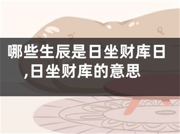 哪些生辰是日坐财库日,日坐财库的意思