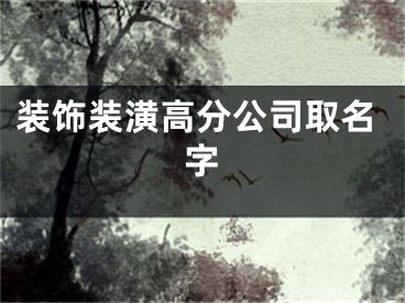 装饰装潢高分公司取名字