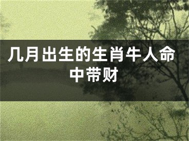 几月出生的生肖牛人命中带财