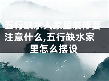 五行缺水人家里装修要注意什么,五行缺水家里怎么摆设