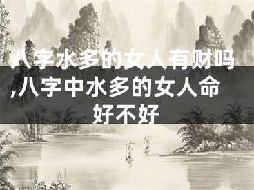 八字水多的女人有财吗,八字中水多的女人命好不好