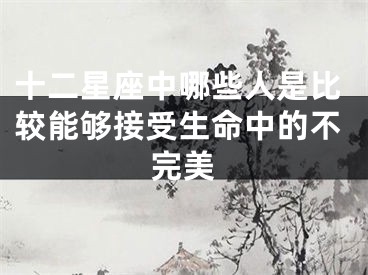 十二星座中哪些人是比较能够接受生命中的不完美