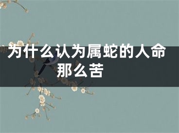 为什么认为属蛇的人命那么苦 