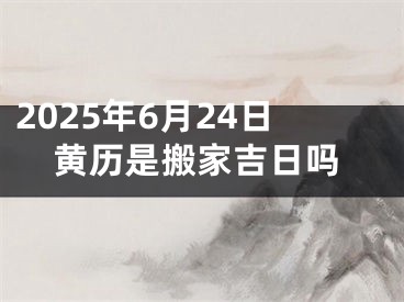 2025年6月24日黄历是搬家吉日吗