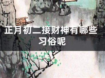 正月初二接财神有哪些习俗呢