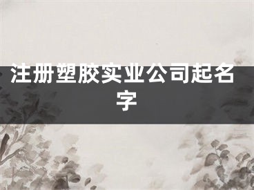 注册塑胶实业公司起名字
