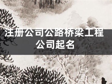 注册公司公路桥梁工程公司起名