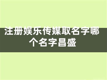 注册娱乐传媒取名字哪个名字昌盛