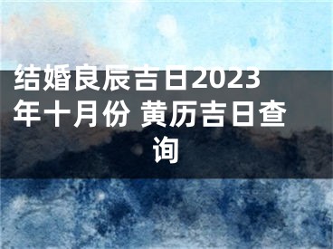 结婚良辰吉日2023年十月份 黄历吉日查询