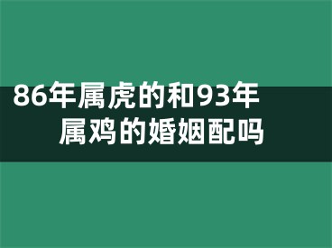 86年属虎的和93年属鸡的婚姻配吗