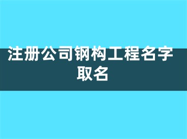 注册公司钢构工程名字取名