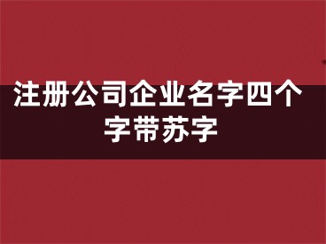 注册公司企业名字四个字带苏字
