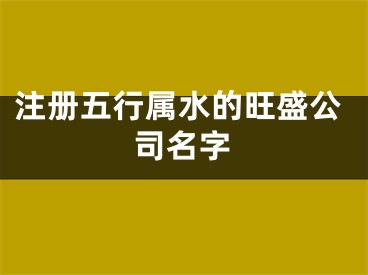注册五行属水的旺盛公司名字