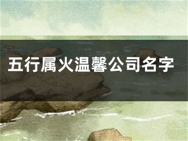 五行属火温馨公司名字