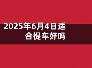 2025年6月4日适合提车好吗