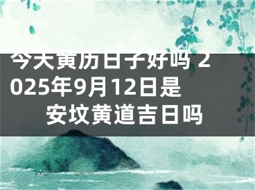 今天黄历日子好吗 2025年9月12日是安坟黄道吉日吗