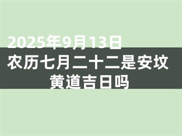 2025年9月13日农历七月二十二是安坟黄道吉日吗