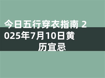 今日五行穿衣指南 2025年7月10日黄历宜忌