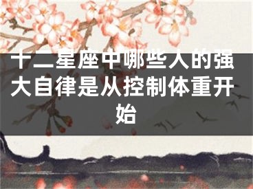 十二星座中哪些人的强大自律是从控制体重开始