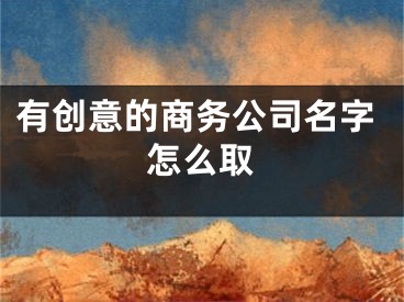 有创意的商务公司名字怎么取