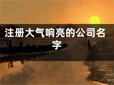 注册大气响亮的公司名字
