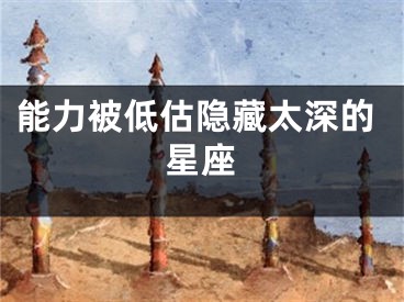 能力被低估隐藏太深的星座