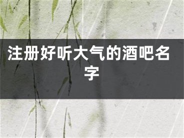注册好听大气的酒吧名字